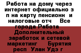 Работа на дому,через интернет,официально,з/п на карту,пенсионн. и налоговые отч. - Все города Работа » Дополнительный заработок и сетевой маркетинг   . Бурятия респ.,Улан-Удэ г.